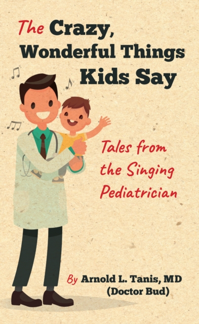 The Crazy, Wonderful Things Kids Say : Tales from the Singing Pediatrician, PDF eBook