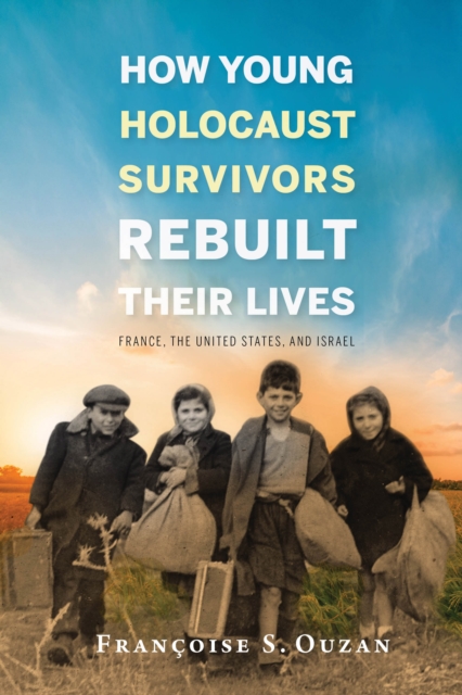 How Young Holocaust Survivors Rebuilt Their Lives : France, the United States, and Israel, Hardback Book