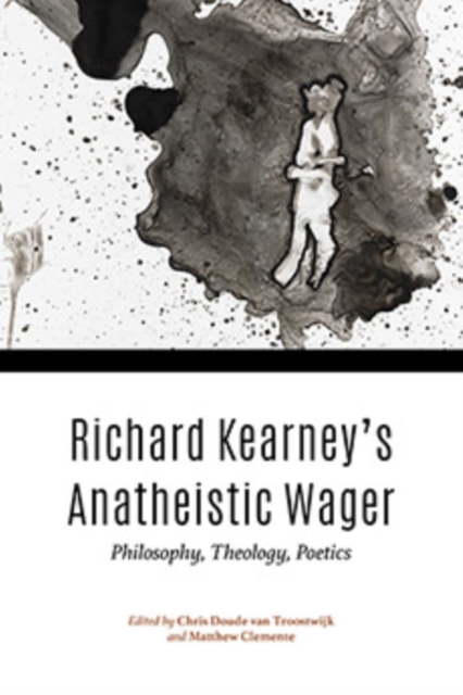 Richard Kearney's Anatheistic Wager : Philosophy, Theology, Poetics, Hardback Book