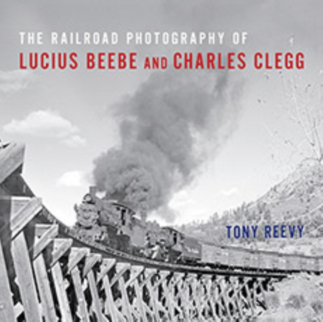 The Railroad Photography of Lucius Beebe and Charles Clegg, Hardback Book