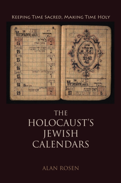 The Holocaust's Jewish Calendars : Keeping Time Sacred, Making Time Holy, PDF eBook