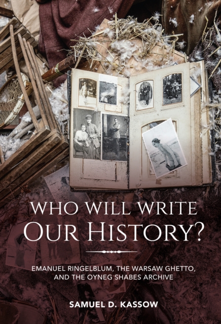 Who Will Write Our History? : Emanuel Ringelblum, the Warsaw Ghetto, and the Oyneg Shabes Archive, EPUB eBook