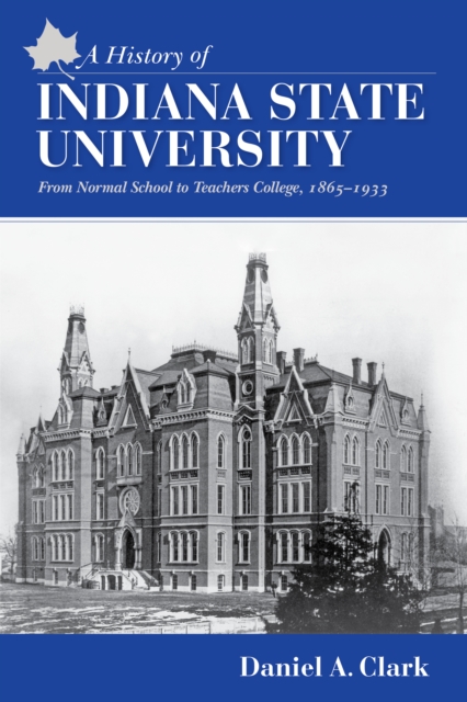 A History of Indiana State University : From Normal School to Teachers College, 1865-1933, Hardback Book