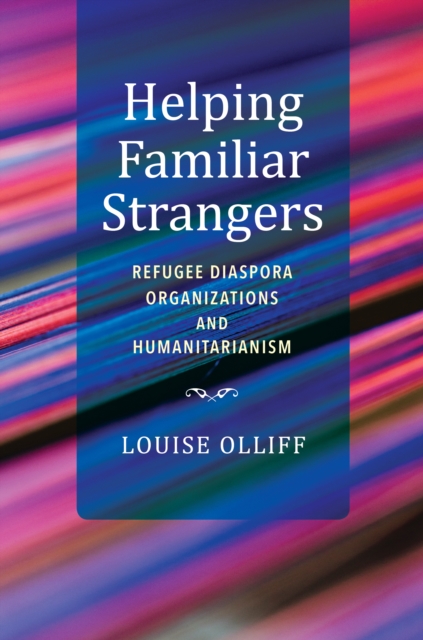Helping Familiar Strangers : Refugee Diaspora Organizations and Humanitarianism, Hardback Book
