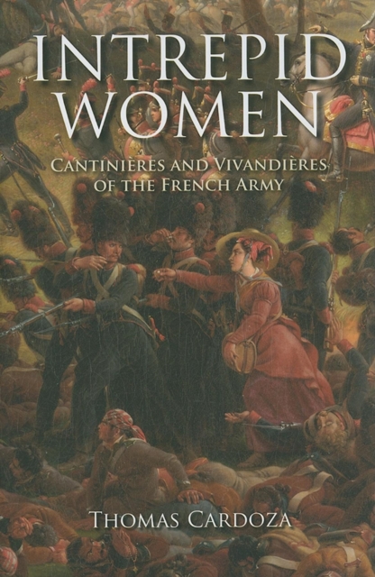 Intrepid Women : Cantinieres and Vivandieres of the French Army, Hardback Book