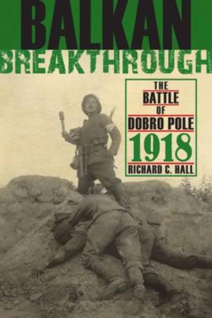 Balkan Breakthrough : The Battle of Dobro Pole 1918, Hardback Book