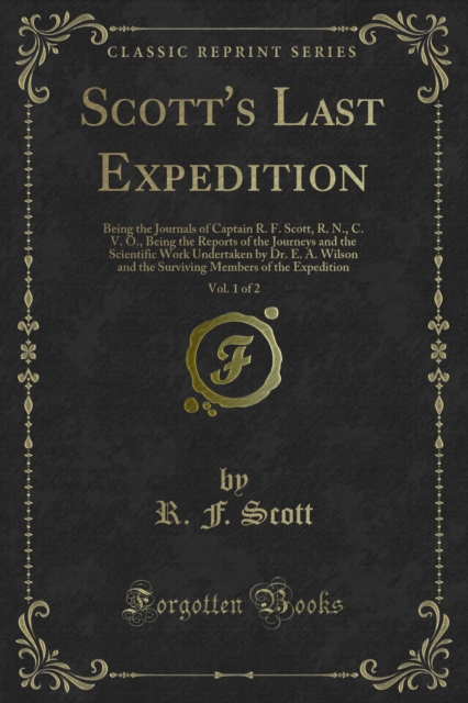 Scott's Last Expedition : Being the Journals of Captain R. F. Scott, R. N., C. V. O., Being the Reports of the Journeys and the Scientific Work Undertaken by Dr. E. A. Wilson and the Surviving Members, PDF eBook