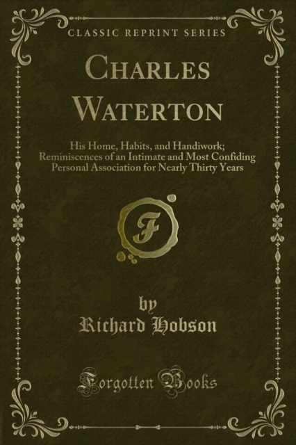 Charles Waterton : His Home, Habits, and Handiwork; Reminiscences of an Intimate and Most Confiding Personal Association for Nearly Thirty Years, PDF eBook