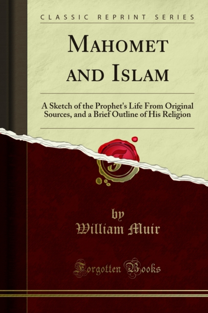 Mahomet and Islam : A Sketch of the Prophet's Life From Original Sources, and a Brief Outline of His Religion, PDF eBook