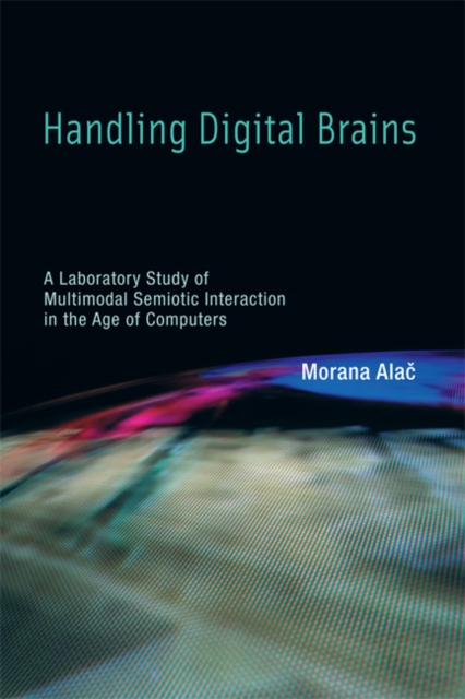Handling Digital Brains : A Laboratory Study of Multimodal Semiotic Interaction in the Age of Computers, Hardback Book