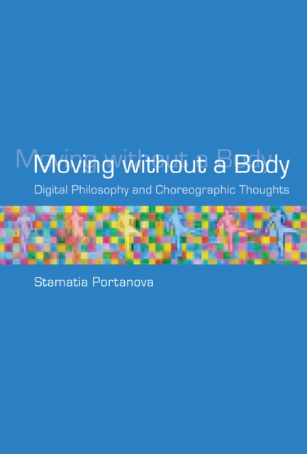 Moving without a Body : Digital Philosophy and Choreographic Thoughts, Hardback Book
