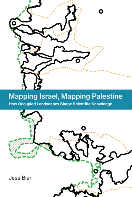 Mapping Israel, Mapping Palestine : How Occupied Landscapes Shape Scientific Knowledge, Hardback Book