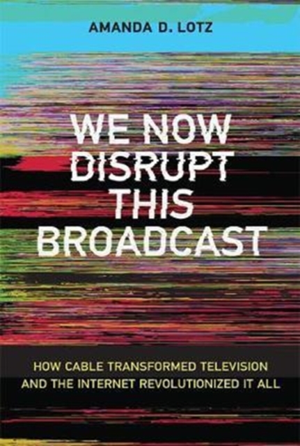 We Now Disrupt This Broadcast : How Cable Transformed Television and the Internet Revolutionized It All, Hardback Book
