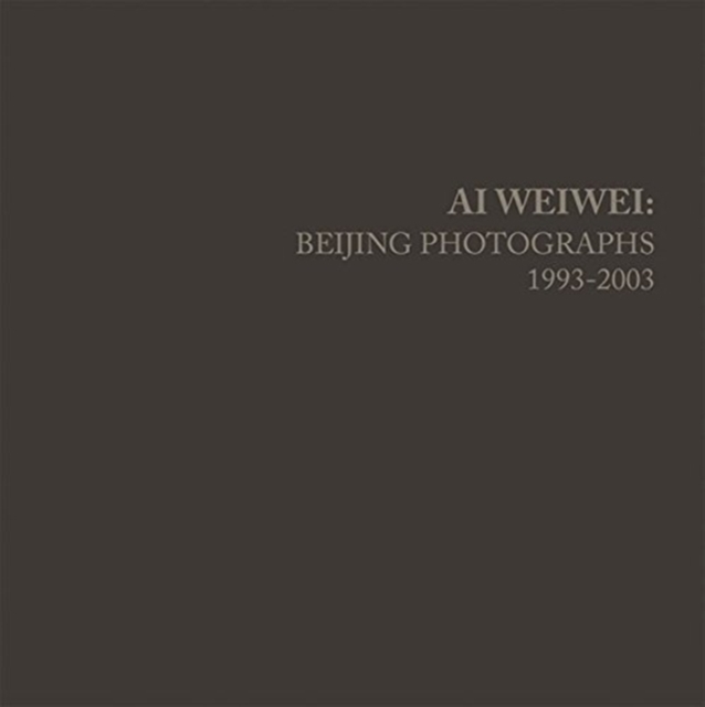 Ai Weiwei : Beijing Photographs, 1993-2003, Hardback Book