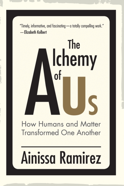 The Alchemy of Us : How Humans and Matter Transformed One Another, Hardback Book