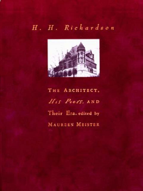 H. H. Richardson : The Architect, His Peers, and Their Era, Hardback Book