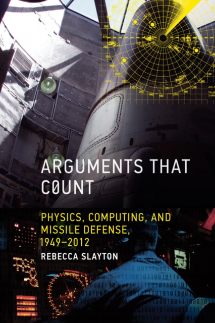 Arguments that Count : Physics, Computing, and Missile Defense, 1949-2012, PDF eBook