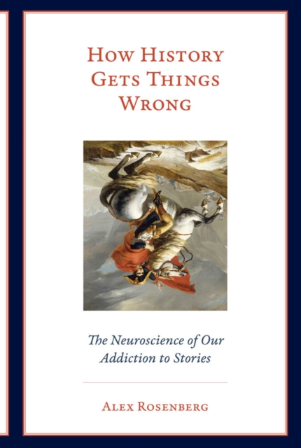 How History Gets Things Wrong : The Neuroscience of Our Addiction to Stories, PDF eBook