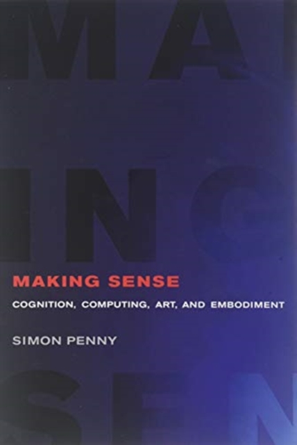 Making Sense : Cognition, Computing, Art, and Embodiment, Paperback / softback Book