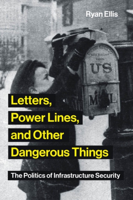 Letters, Power Lines, and Other Dangerous Things : The Politics of Infrastructure Security, Paperback / softback Book