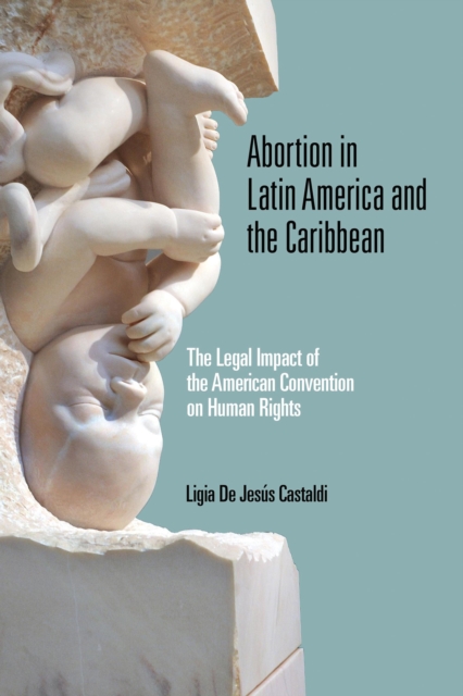 Abortion in Latin America and the Caribbean : The Legal Impact of the American Convention on Human Rights, Hardback Book
