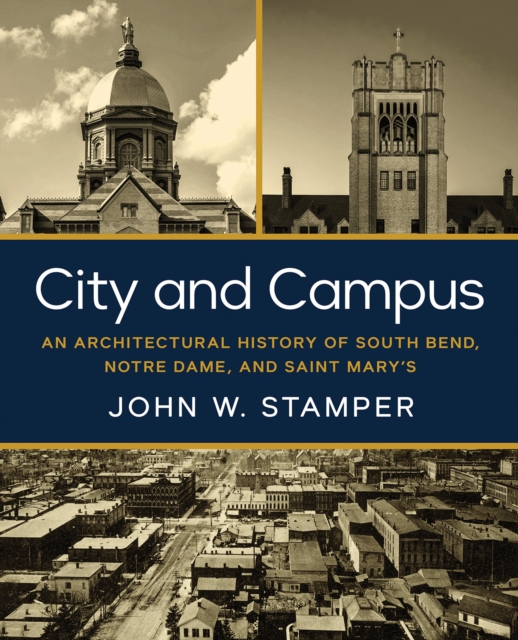 City and Campus : An Architectural History of South Bend, Notre Dame, and Saint Mary's, PDF eBook