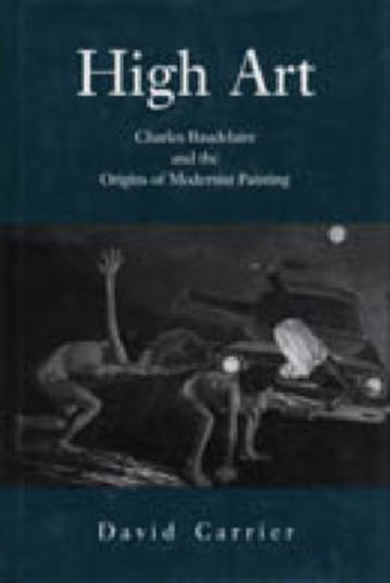 High Art : Charles Baudelaire and the Origins of Modernist Painting, Hardback Book