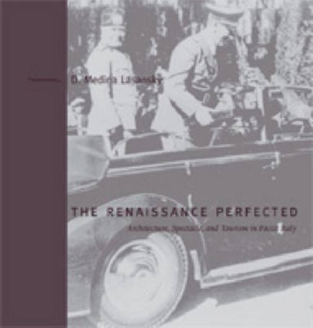 The Renaissance Perfected : Architecture, Spectacle, and Tourism in Fascist Italy, Hardback Book
