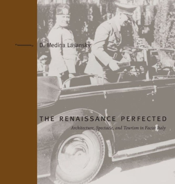 The Renaissance Perfected : Architecture, Spectacle, and Tourism in Fascist Italy, Paperback / softback Book