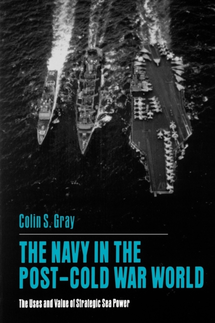 The Navy in the Post-Cold War World : The Uses and Value of Strategic Sea Power, Paperback / softback Book