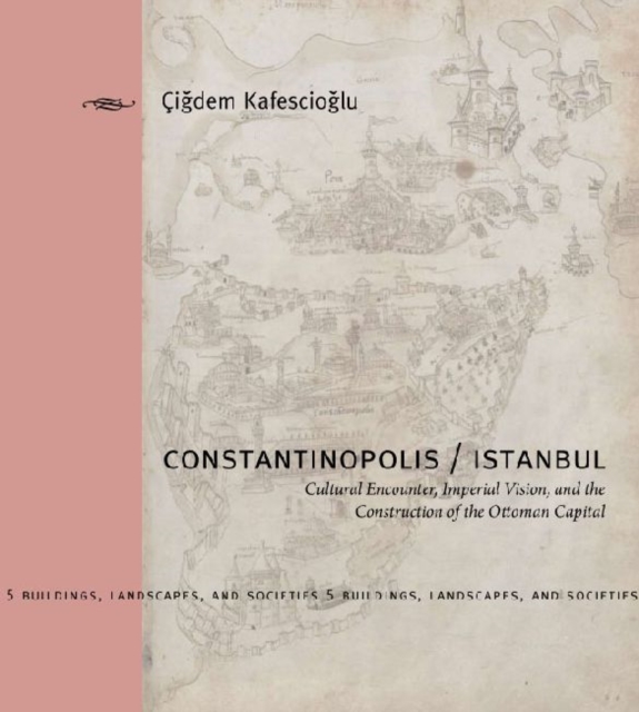 Constantinopolis/Istanbul : Cultural Encounter, Imperial Vision, and the Construction of the Ottoman Capital, Hardback Book