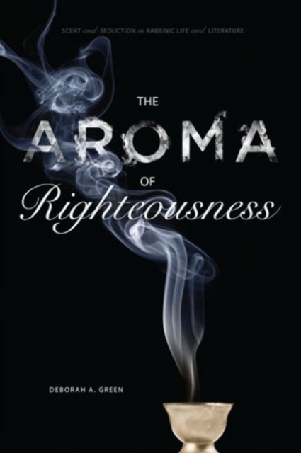 The Aroma of Righteousness : Scent and Seduction in Rabbinic Life and Literature, Hardback Book