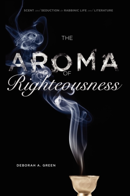 The Aroma of Righteousness : Scent and Seduction in Rabbinic Life and Literature, Paperback / softback Book