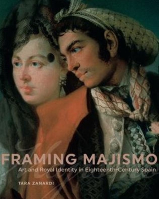 Framing Majismo : Art and Royal Identity in Eighteenth-Century Spain, Hardback Book