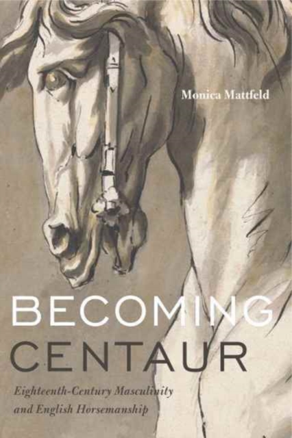 Becoming Centaur : Eighteenth-Century Masculinity and English Horsemanship, Hardback Book