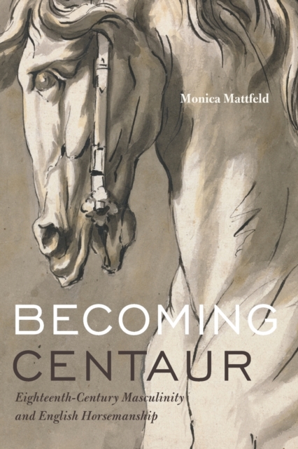 Becoming Centaur : Eighteenth-Century Masculinity and English Horsemanship, Paperback / softback Book