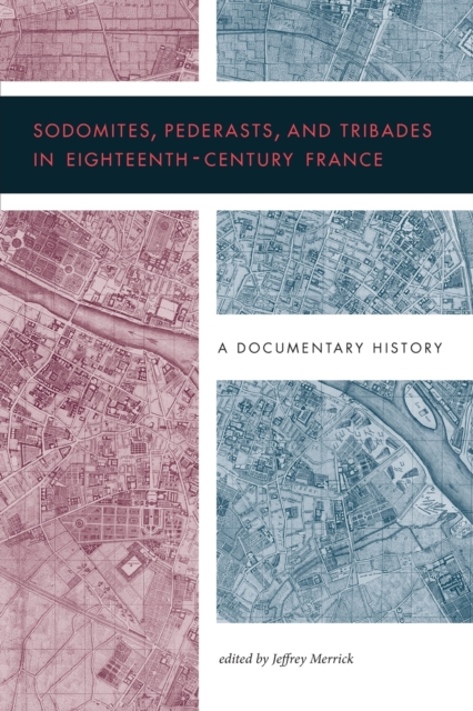 Sodomites, Pederasts, and Tribades in Eighteenth-Century France : A Documentary History, Paperback / softback Book