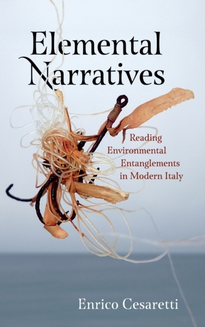 Elemental Narratives : Reading Environmental Entanglements in Modern Italy, Hardback Book