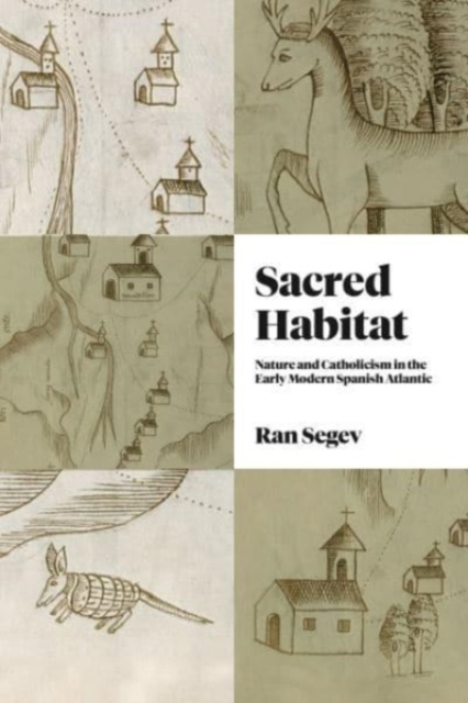 Sacred Habitat : Nature and Catholicism in the Early Modern Spanish Atlantic, Hardback Book