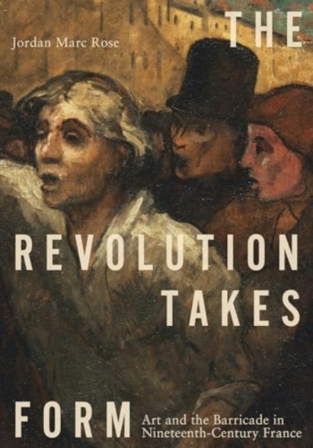 The Revolution Takes Form : Art and the Barricade in Nineteenth-Century France, Hardback Book