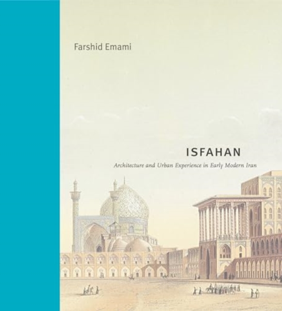 Isfahan : Architecture and Urban Experience in Early Modern Iran, Hardback Book