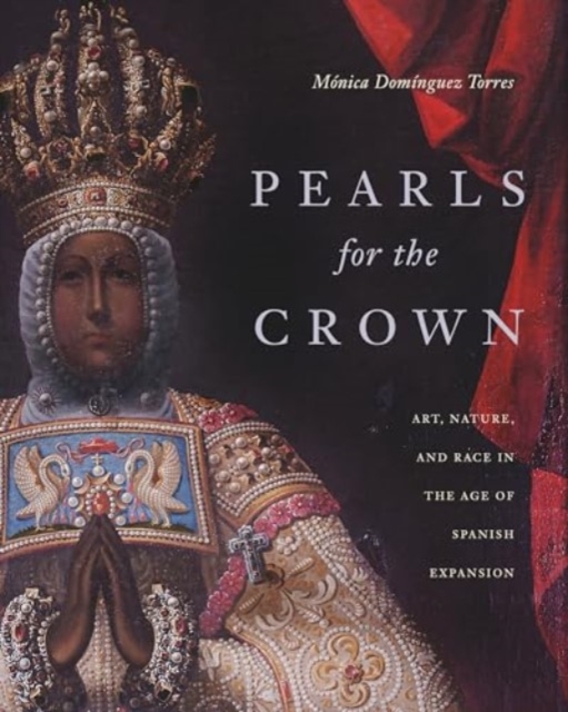 Pearls for the Crown : Art, Nature, and Race in the Age of Spanish Expansion, Hardback Book