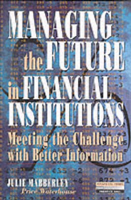Managing the Future in Financial Institutions : Meeting the Challenge with Better Information, Paperback / softback Book