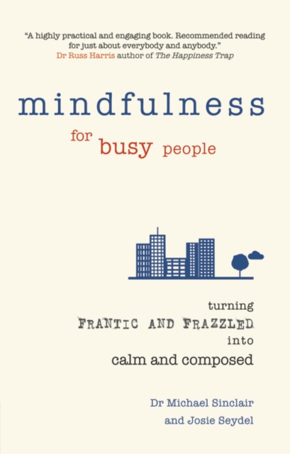 Mindfulness for Busy People : Turning frantic and frazzled into calm and composed, Paperback / softback Book