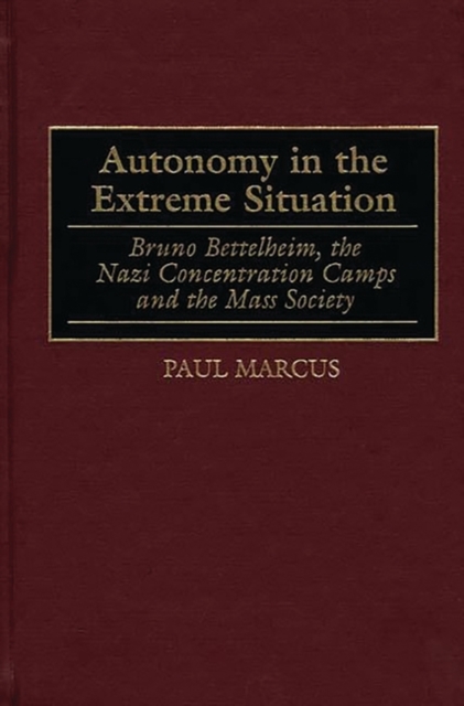 Autonomy in the Extreme Situation : Bruno Bettelheim, the Nazi Concentration Camps and the Mass Society, Hardback Book