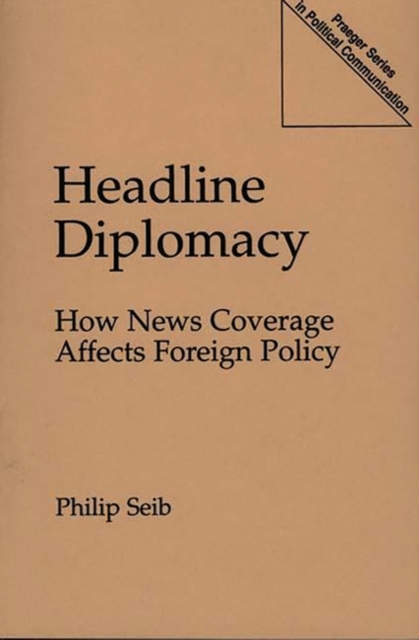 Headline Diplomacy : How News Coverage Affects Foreign Policy, Paperback / softback Book