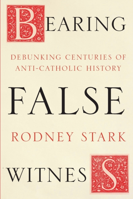Bearing False Witness : Debunking Centuries Of Anti-Catholic History, Paperback / softback Book