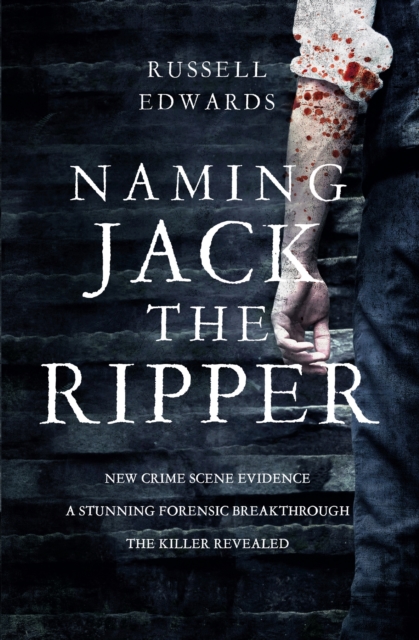 Naming Jack the Ripper : New Crime Scene Evidence, A Stunning Forensic Breakthrough, the Killer Revealed, Hardback Book
