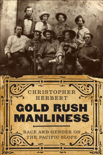 Gold Rush Manliness : Race and Gender on the Pacific Slope, Hardback Book