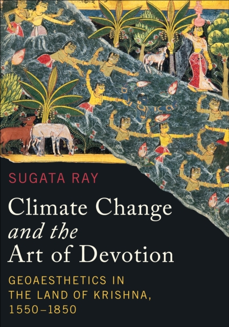Climate Change and the Art of Devotion : Geoaesthetics in the Land of Krishna, 1550-1850, Hardback Book